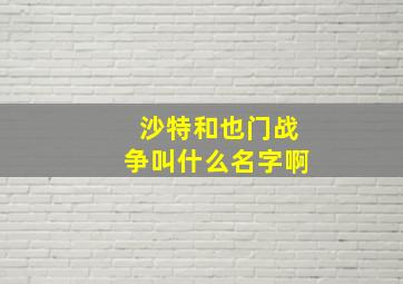 沙特和也门战争叫什么名字啊