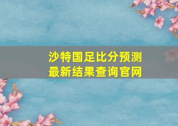 沙特国足比分预测最新结果查询官网