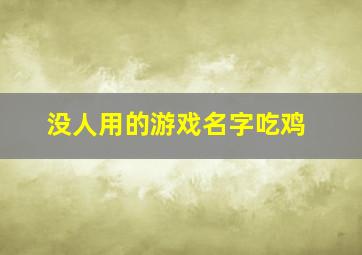 没人用的游戏名字吃鸡