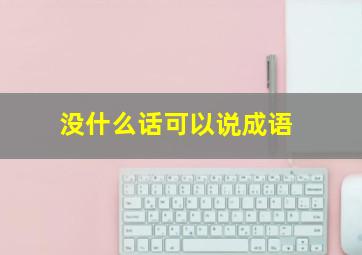 没什么话可以说成语