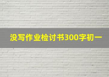 没写作业检讨书300字初一