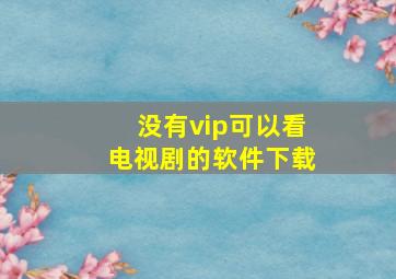 没有vip可以看电视剧的软件下载