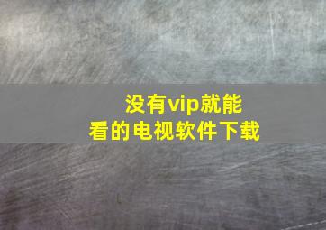 没有vip就能看的电视软件下载