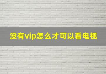 没有vip怎么才可以看电视