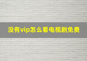 没有vip怎么看电视剧免费