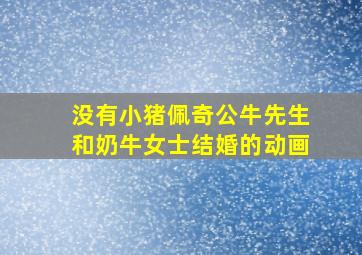 没有小猪佩奇公牛先生和奶牛女士结婚的动画