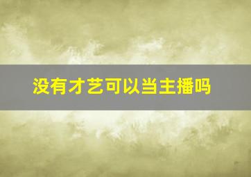 没有才艺可以当主播吗