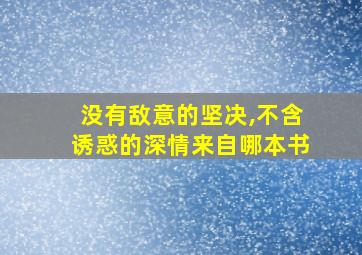 没有敌意的坚决,不含诱惑的深情来自哪本书