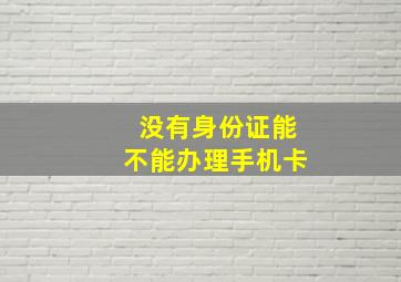 没有身份证能不能办理手机卡