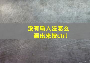 没有输入法怎么调出来按ctrl