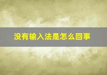 没有输入法是怎么回事