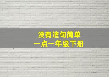 没有造句简单一点一年级下册