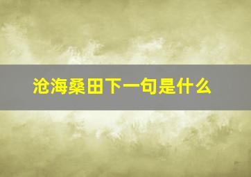 沧海桑田下一句是什么