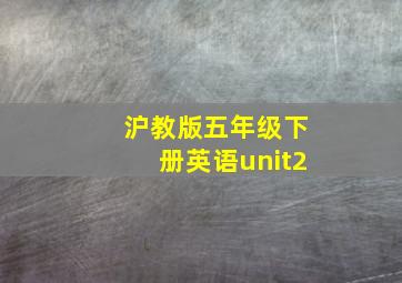 沪教版五年级下册英语unit2