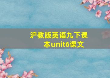 沪教版英语九下课本unit6课文