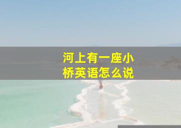 河上有一座小桥英语怎么说