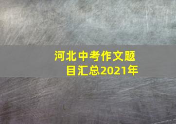 河北中考作文题目汇总2021年