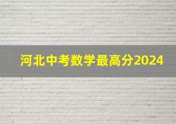 河北中考数学最高分2024