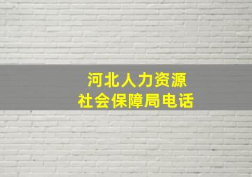 河北人力资源社会保障局电话