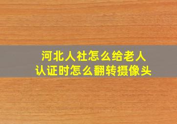 河北人社怎么给老人认证时怎么翻转摄像头