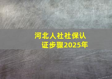 河北人社社保认证步骤2025年