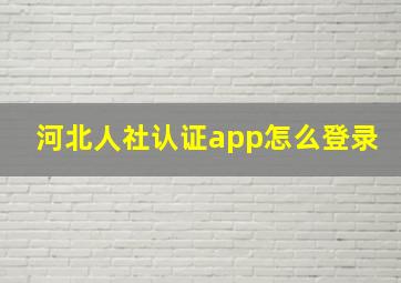 河北人社认证app怎么登录