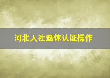 河北人社退休认证操作