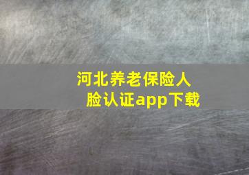 河北养老保险人脸认证app下载