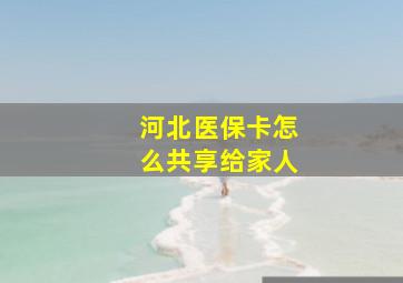 河北医保卡怎么共享给家人