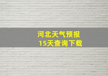 河北天气预报15天查询下载