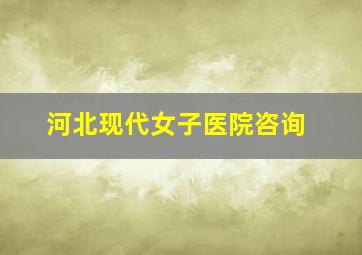 河北现代女子医院咨询