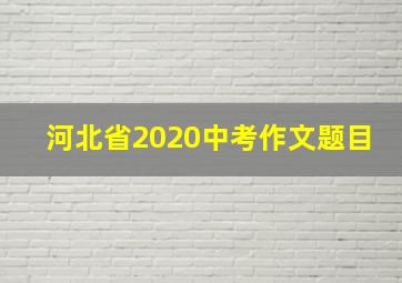 河北省2020中考作文题目