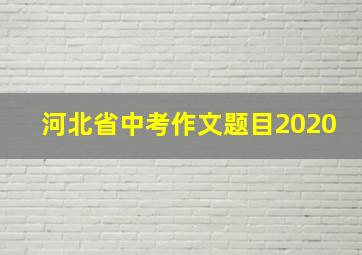 河北省中考作文题目2020