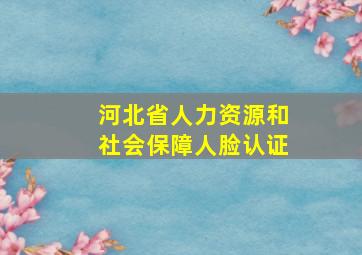 河北省人力资源和社会保障人脸认证