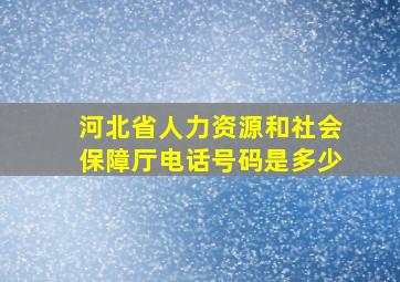 河北省人力资源和社会保障厅电话号码是多少