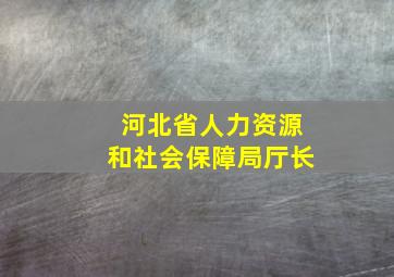 河北省人力资源和社会保障局厅长