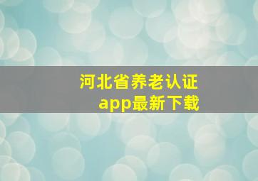 河北省养老认证app最新下载