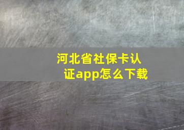 河北省社保卡认证app怎么下载