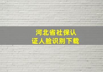 河北省社保认证人脸识别下载