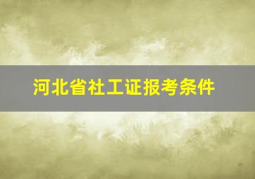 河北省社工证报考条件