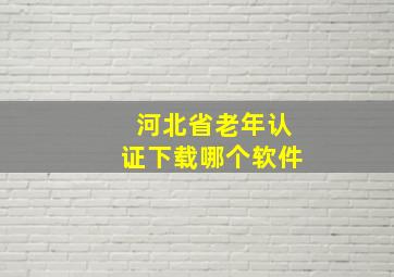 河北省老年认证下载哪个软件