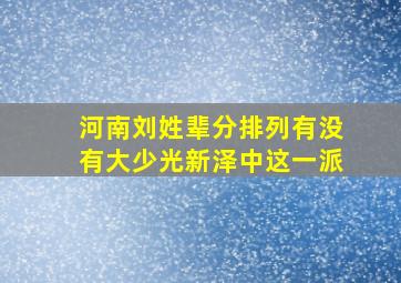 河南刘姓辈分排列有没有大少光新泽中这一派