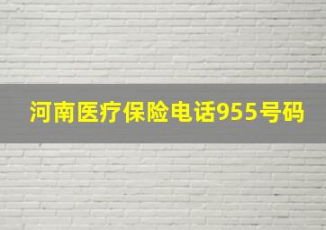 河南医疗保险电话955号码