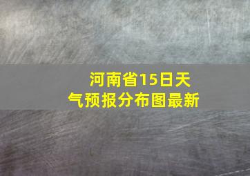 河南省15日天气预报分布图最新