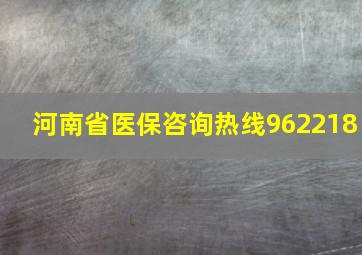 河南省医保咨询热线962218