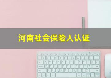 河南社会保险人认证