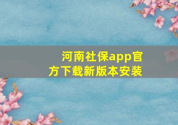 河南社保app官方下载新版本安装