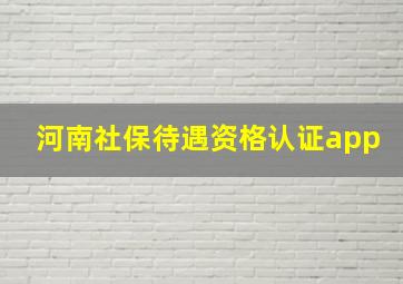 河南社保待遇资格认证app