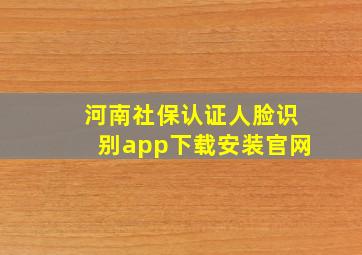 河南社保认证人脸识别app下载安装官网