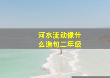 河水流动像什么造句二年级